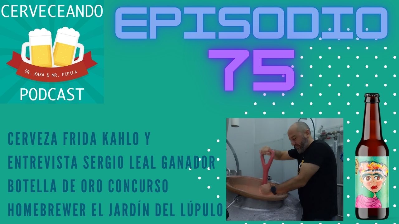 EPISODIO 75 CERVEZA FRIDA KAHLO Y ENTREVISTA SERGIO LEAL GANADOR BOTELLA DE ORO CONCURSO HOMEBREWER