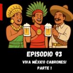 EPISODIO 93 – ¡VIVA MÉXICO, CABRONES! – PARTE 1 listo para escuchar 2 EPISODIO 93 viva Mexico cabrones parte 1