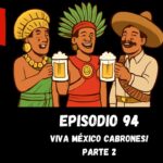 EPISODIO 94 – ¡VIVA MÉXICO, CABRONES! – PARTE 2 listo para escuchar 1 EPISODIO 94 viva Mexico cabrones parte 2